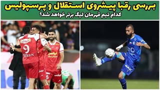 بررسی رقبا پیشروی استقلال و پرسپولیس