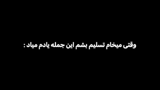 وقتی میخوام تسلیم بشم این جمله یادم میاد: